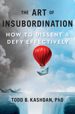 The Art of Insubordination : How to Dissent and Defy Effectively - Todd B. Kashdan