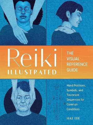 Reiki Illustrated : The Visual Reference Guide of Hand Positions, Symbols, and Treatment Sequences for Common Conditions - Hae Lee