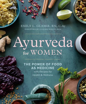 Ayurveda for Women : The Power of Food as Medicine with Recipes for Health and Wellness - Emily L. Glaser, RN, C.Ay