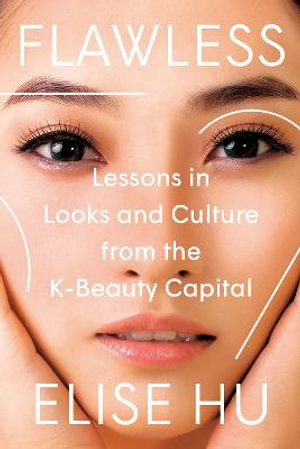 Flawless : Lessons in Looks and Culture from the K-Beauty Capital - Elise Hu