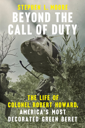 Beyond the Call of Duty : The Life of Colonel Robert Howard, America's Most Decorated Green Beret - Stephen L. Moore