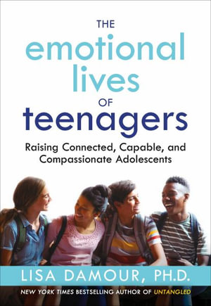 The Emotional Lives of Teenagers : Raising Connected, Capable, and Compassionate Adolescents - Lisa Damour