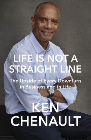 Life Is Not a Straight Line : The Upside of Every Downturn in Business and in Life - Ken Chenault