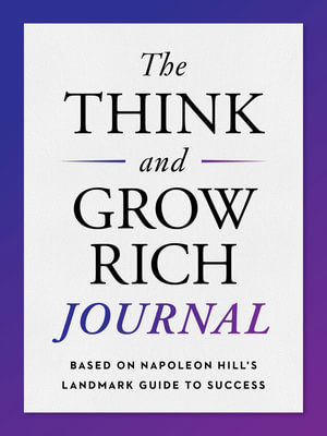 The Think and Grow Rich Journal : Based on Napoleon Hill's Landmark Guide to Success - Napoleon Hill