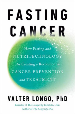 Fasting Cancer : How Fasting and Nutritechnology Are Creating a Revolution in Cancer Prevention and Treatment - Valter Longo