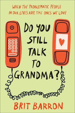 Do You Still Talk to Grandma? : When the Problematic People in Our Lives Are the Ones We Love - Brit Barron