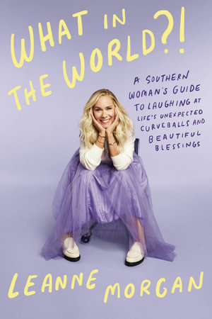 What in the World?! : A Southern Woman's Guide to Laughing at Life's Unexpected Curveballs and Beautiful Blessings - Leanne Morgan