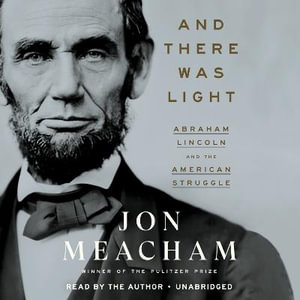 And There Was Light : Abraham Lincoln and the American Struggle - Jon Meacham