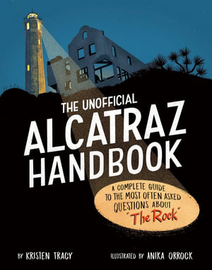 The Unofficial Alcatraz Handbook : A Complete Guide to the Most Often Asked Questions about The Rock - Kristen Tracy