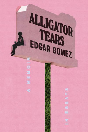 Alligator Tears : A Memoir in Essays - Edgar Gomez