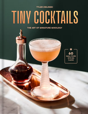 Tiny Cocktails : The Art of Miniature Mixology: A Cocktail Recipe Book - Tyler Zielinski