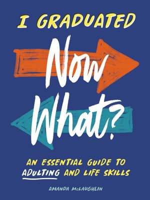 I Graduated: Now What? : An Essential Guide to Adulting and Life Skills - Amanda McLaughlin