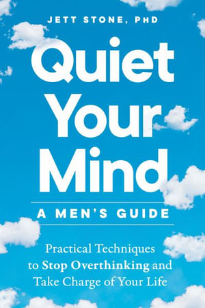 Quiet Your Mind: A Men's Guide : Practical Techniques to Stop Overthinking and Take Charge of Your Life - Jett Stone