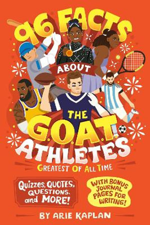 96 Facts About the G.O.A.T. Athletes (Greatest of All Time) : Quizzes, Quotes, Questions, and More! With Bonus Journal Pages for Writing! - Arie Kaplan