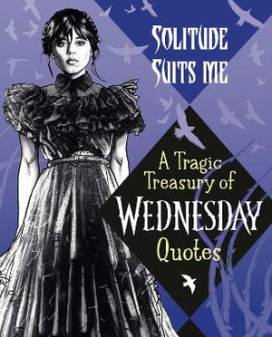 Solitude Suits Me : A Tragic Treasury of Wednesday Quotes - Random House