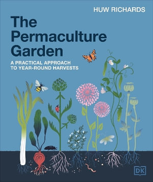 The Permaculture Garden : A Practical, Holistic Approach to Year-Round Harvests - Huw Richards