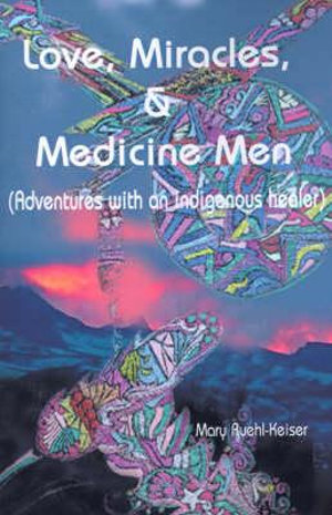 Love, Miracles and Medicine Men : Adventures with an Indigenous Healer - Mary Ruehl-Keiser