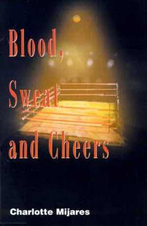 Blood, Sweat and Cheers : A Madman's Rise to Fame in Professional Wrestling - Charlotte Mijares