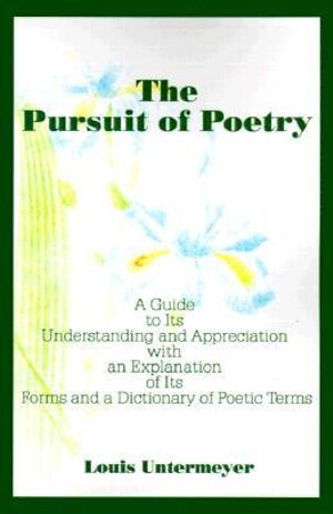 The Pursuit of Poetry : A Guide to Its Understanding and Appreciation with an Explanation of Its Forms and a Dictionary of Poetic Terms - Louis Untermeyer