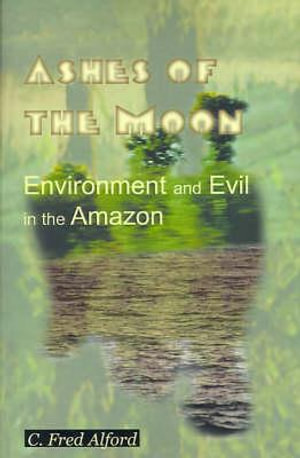 Ashes of the Moon : Environment and Evil in the Amazon - C. Fred Alford