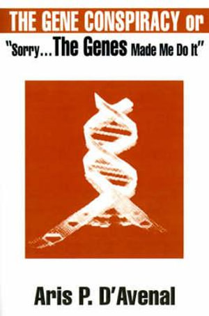 The Gene Conspiracy : Or "Sorry...the Genes Made Me Do It" - Aris P. D'Avenal