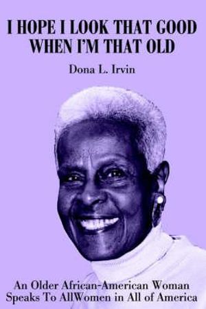 I Hope I Look That Good When I'm That Old : An Older African-American Woman<br> Speaks To All Women<br> in All of America - Dona Irvin