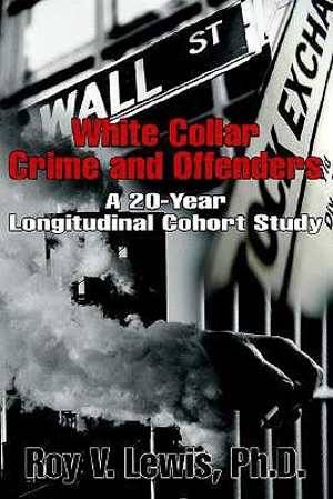 White Collar Crime and Offenders : A 20-Year Longitudinal Cohort Study - Roy V. Lewis