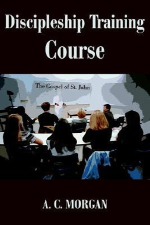 Discipleship Training Course : The Gospel of St. John - Andrea C. Morgan