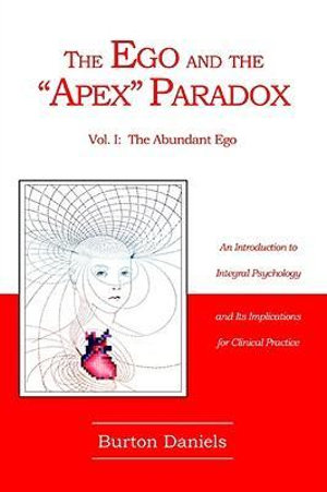 The Ego and The "Apex" Paradox : An Introduction to Integral Psychology and Its Implications for Clinical Practice - Burton Daniels