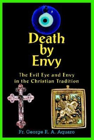 Death by Envy : The Evil Eye and Envy in the Christian Tradition - Fr. George R. A. Aquaro