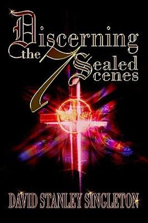 Discerning the 7 Sealed Scenes - David Stanley Singleton