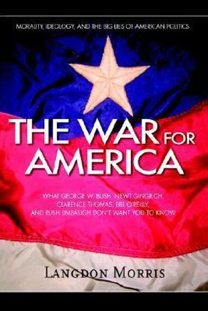 The War For America : Morality, Ideology, and the Big Lies of American Politics - Langdon Morris