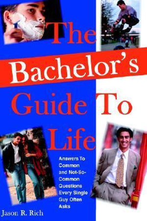 The Bachelor's Guide To Life : Answers Answers To Common and Not-So-Common Questions Every Single Guy Often Asks - Jason R Rich