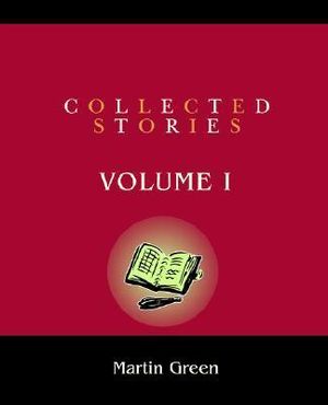 Collected Stories : Volume I - Martin Green