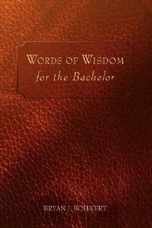 Words of Wisdom : For the Bachelor - Bryan J. Bohnert