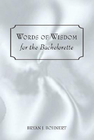 Words of Wisdom : For the Bachelorette - Bryan J. Bohnert