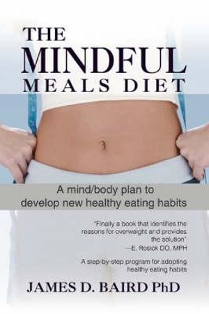 The Mindful Meals Diet : A Mind/Body Plan to Develop New Healthy Eating Habits - James D. Baird