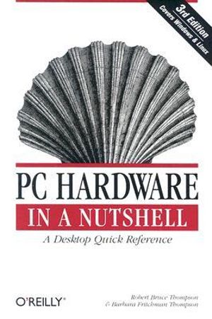 PC Hardware in a Nutshell 3e : In a Nutshell (O'Reilly) - Robert Bruce Thompson