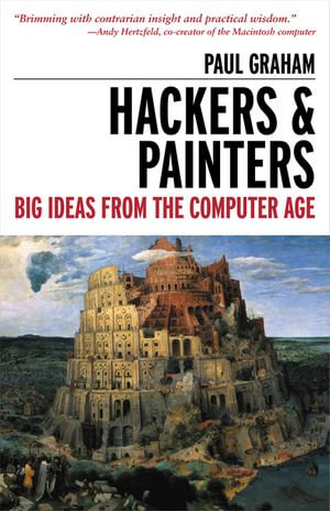 Hackers & Painters : Big Ideas from the Computer Age - Paul Graham