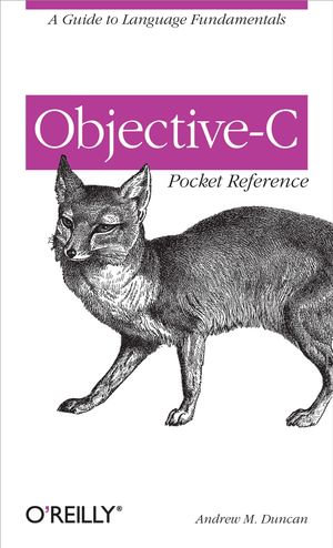 Objective-C Pocket Reference : A Guide to Language Fundamentals - Andrew Duncan