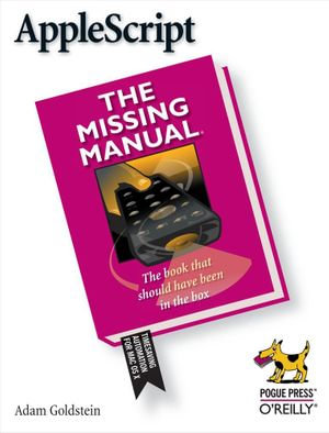 AppleScript: The Missing Manual : The Missing Manual - Adam Goldstein