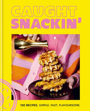 Caught Snackin' : 100 recipes. Simple. Fast. Flavoursome. - Caught Creating Ltd