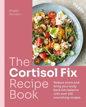 The Cortisol Fix Recipe Book : Reduce stress and bring your body back into balance with over 100 nourishing recipes - Angela Dowden