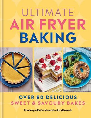 Ultimate Air Fryer Baking : 80 Delicious Sweet and Savoury Bakes - Dominique Eloise Alexander