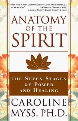 Anatomy of the Spirit : The Seven Stages of Power and Healing - Caroline Myss