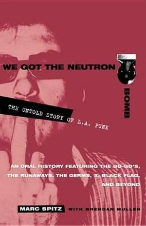 We Got the Neutron Bomb : The Untold Story of L.A. Punk - Marc Spitz