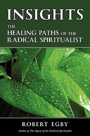 Insights : The Healing Paths of the Radical Spiritualist - Robert Egby