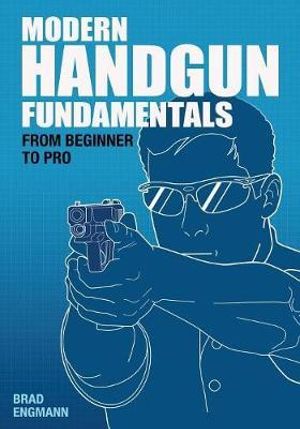 Modern Handgun Fundamentals : From Beginner to Pro - Brad W Engmann