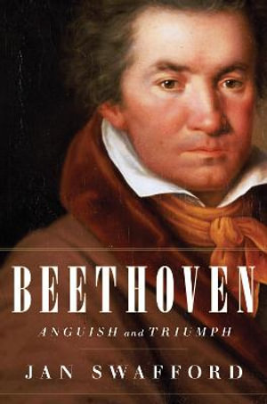 Beethoven : Anguish and Triumph - Jan Swafford