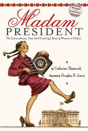 Madam President : The Extraordinary, True (and Evolving) Story of Women in Politics - Catherine Thimmesh